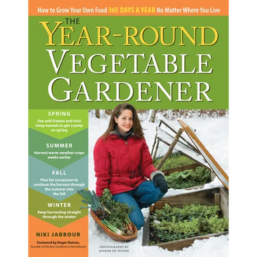 The Year-Round Vegetable Gardener: How to Grow Your Own Food 365 Days a Year, No Matter Where You Live