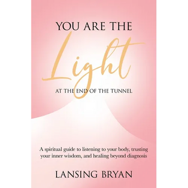You Are the Light at the End of the Tunnel: A spiritual guide to listening to your body, trusting your inner wisdom, and healing beyond diagnosis