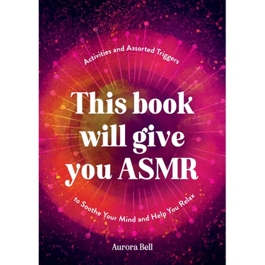 This Book Will Give You Asmr: Activities and Assorted Triggers to Soothe Your Mind and Help You Relax