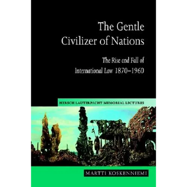 The Gentle Civilizer of Nations: The Rise and Fall of International Law 1870 1960