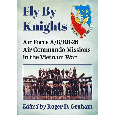 Fly by Knights: Air Force A/B/Rb-26 Air Commando Missions in the Vietnam War