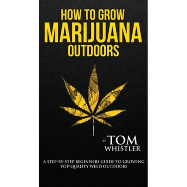 How to Grow Marijuana: Outdoors - A Step-by-Step Beginner's Guide to Growing Top-Quality Weed Outdoors (Volume 2)