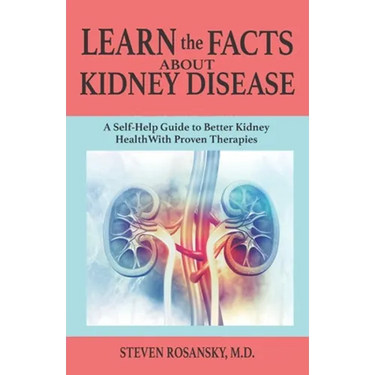 LEARN the FACTS ABOUT KIDNEY DISEASE: A Self-Help Guide to Better Kidney Health With Proven Therapies