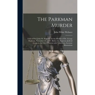 The Parkman Murder: Trial of Prof. John W. Webster, for the Murder of Dr. George Parkman, November 23, 1849: Before the Supreme Judicial C