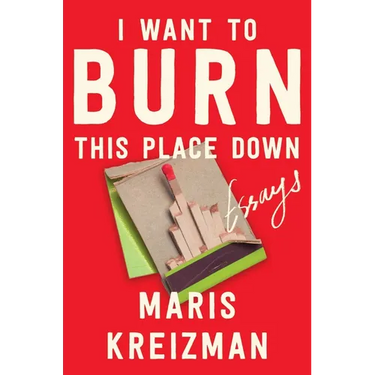 I Want to Burn This Place Down: Essays