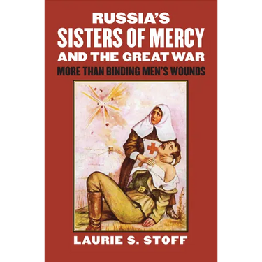 Russia's Sisters of Mercy and the Great War: More Than Binding Men's Wounds