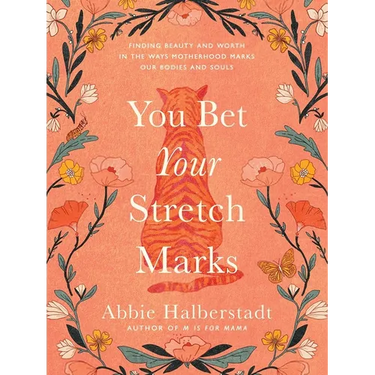 You Bet Your Stretch Marks: Finding Beauty and Worth in the Ways Motherhood Marks Our Bodies and Souls