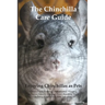 The Chinchilla Care Guide. Enjoying Chinchillas as Pets Covers: Facts, Training, Maintenance, Housing, Behavior, Sounds, Lifespan, Food, Breeding, Toy
