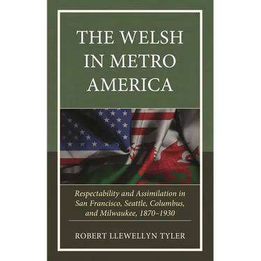 The Welsh in Metro America: Respectability and Assimilation in San Francisco, Seattle, Columbus, and Milwaukee, 1870-1930