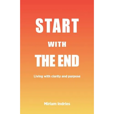 Start With The End: Living with clarity and purpose