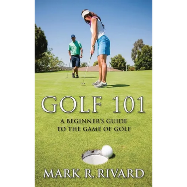 Golf 101: A Beginner's Guide to the Game of Golf