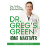 Dr. Greg's Green Home Makeover: Your Family's Guide to Healthy, Sustainable Living