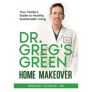 Dr. Greg's Green Home Makeover: Your Family's Guide to Healthy, Sustainable Living