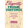Elegantly Frugal Costumes: The Poor Man's Do-It-Yourself Costume Maker's Guide