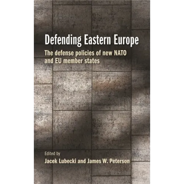 Defending Eastern Europe: The Defense Policies of New NATO and EU Member States