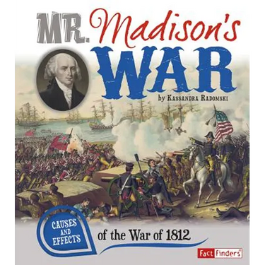 Mr. Madison's War: Causes and Effects of the War of 1812