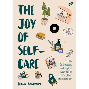 The Joy of Self-Care: 250 DIY De-Stressors and Inspired Ideas Full of Comfort, Calm, and Relaxation (Self-Care Ideas for Depression, Improve Your Ment