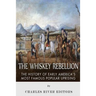 The Whiskey Rebellion: The History of Early America's Most Famous Popular Uprising