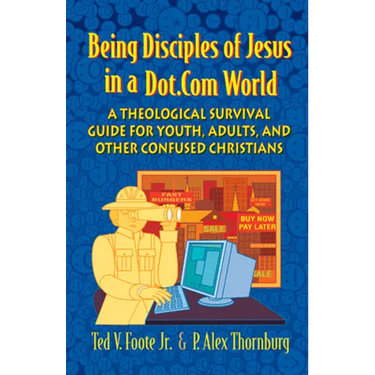 Being Disciples of Jesus in a Dot.Com World: A Theological Survival Guide for Youth, Adults, and Other Confused Christians
