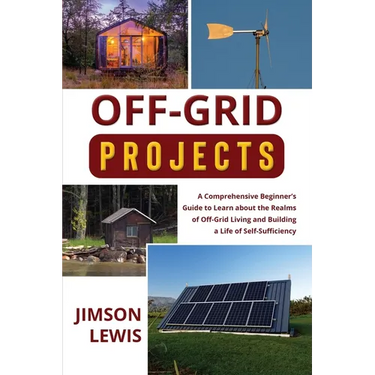 Off-Grid Projects: A Comprehensive Beginner's Guide to Learn about the Realms of Off-Grid Living and Building a Life of Self-Sufficiency