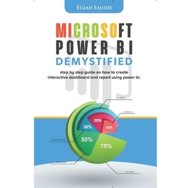 Microsoft Power BI Demystified: step by step guide on how to create interactive dashboard and reports using Power BI
