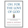 Oh, for the Love of God: Heartwarming and Humorous Lessons for Living a Joyous and Faith-Filled Life