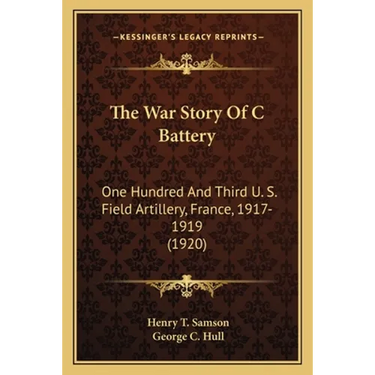 The War Story Of C Battery: One Hundred And Third U. S. Field Artillery, France, 1917-1919 (1920)
