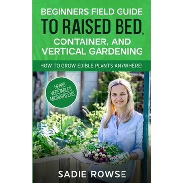 Beginners Field Guide to Raised Bed, Container, and Vertical Gardening