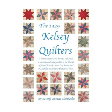 The 1929 Kelsey Quilters: The brave sisters, who found a safe place to worship, and raise families in the Church of Jesus Christ of Latter-Day Saints,