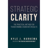 Strategic Clarity: The Practical Method for Transforming Vision Into Results