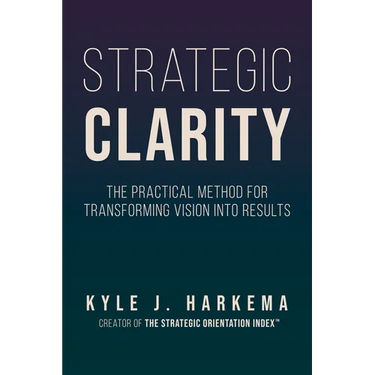 Strategic Clarity: The Practical Method for Transforming Vision Into Results