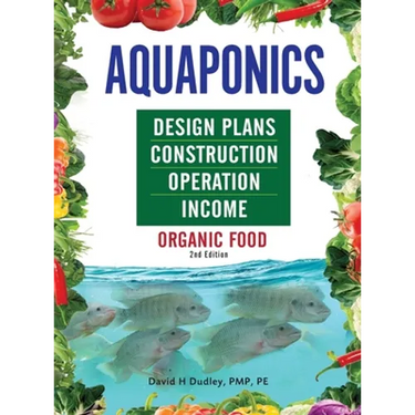 Aquaponics Design Plans, Construction, Operation, and Income: Organic Food