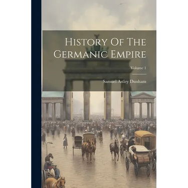 History Of The Germanic Empire; Volume 1