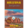 Arizona Travel Guide 2023: Exploring the Beauty and Wonders of the Grand Canyon State