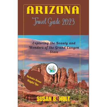 Arizona Travel Guide 2023: Exploring the Beauty and Wonders of the Grand Canyon State
