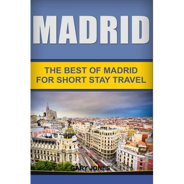 Madrid: The Best Of Madrid For Short Stay Travel