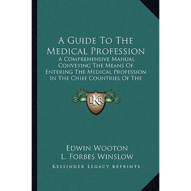 A Guide To The Medical Profession: A Comprehensive Manual Conveying The Means Of Entering The Medical Profession In The Chief Countries Of The World (