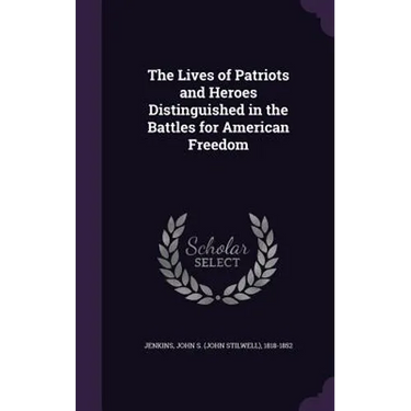 The Lives of Patriots and Heroes Distinguished in the Battles for American Freedom