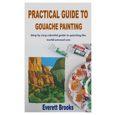 Practical Guide to Gouache Painting: Step by step colorful guide to painting the world around you