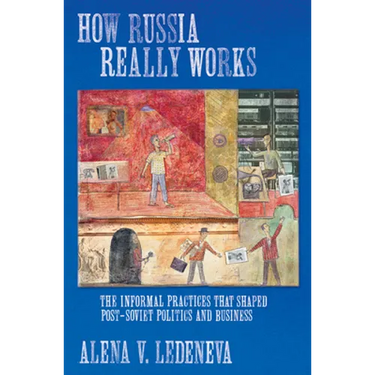 How Russia Really Works: The Informal Practices That Shaped Post-Soviet Politics and Business