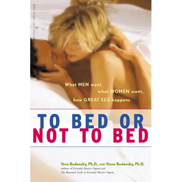 To Bed or Not to Bed: What Men Want, What Women Want, How Great Sex Happens