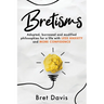 Bretisms: Adopted, Borrowed and Modified Philosophies For a Life with LESS ANXIETY and MORE CONFIDENCE
