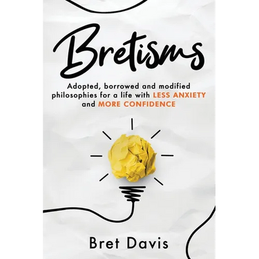 Bretisms: Adopted, Borrowed and Modified Philosophies For a Life with LESS ANXIETY and MORE CONFIDENCE