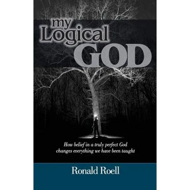My Logical God: How belief in a truly perfect God changes everything we have been taught