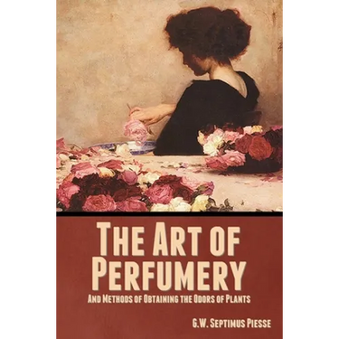 The Art of Perfumery, and Methods of Obtaining the Odors of Plants