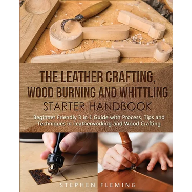 The Leather Crafting, Wood Burning and Whittling Starter Handbook: Beginner Friendly 3 in 1 Guide with Process, Tips and Techniques in Leatherworking