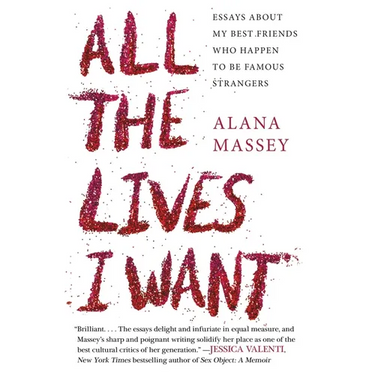 All the Lives I Want: Essays about My Best Friends Who Happen to Be Famous Strangers