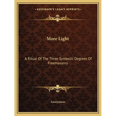 More Light: A Ritual Of The Three Symbolic Degrees Of Freemasonry