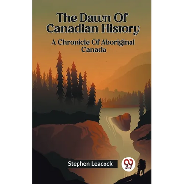 The Dawn Of Canadian History A Chronicle Of Aboriginal Canada