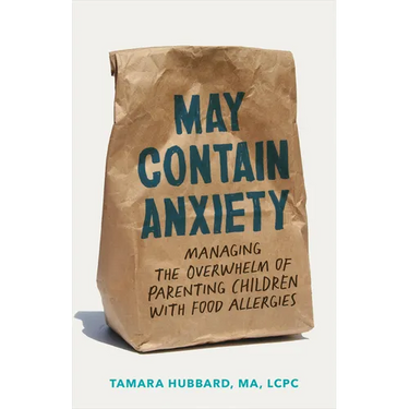 May Contain Anxiety: Managing the Overwhelm of Parenting Children with Food Allergies